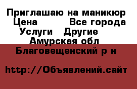 Приглашаю на маникюр › Цена ­ 500 - Все города Услуги » Другие   . Амурская обл.,Благовещенский р-н